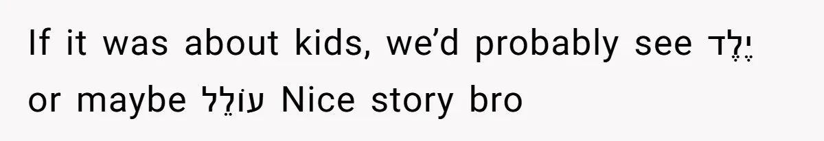 If it was about kids, we’d probably see יֶלֶד or maybe עוֹלֵל Nice story bro