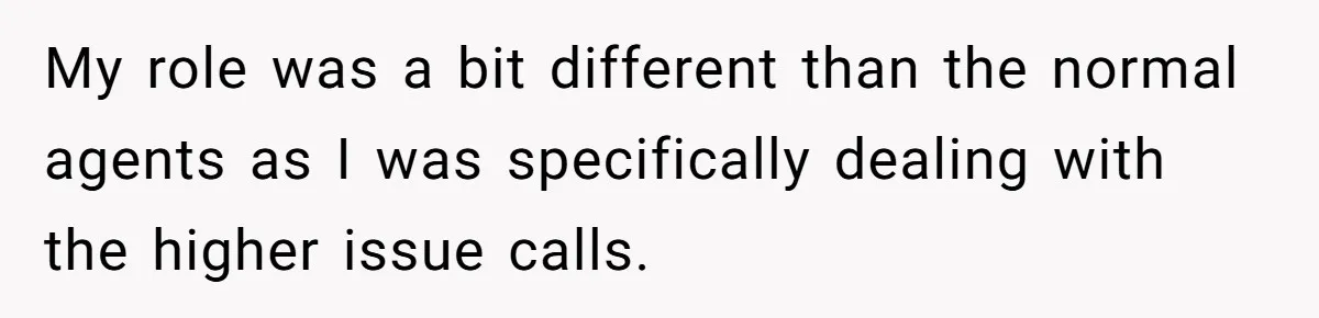 Micromanaging Boss Demands Exact Break Times, Employee Obeys Perfectly, The Whole System Backfires My role was a bit different than the normal agents as I was specifically dealing with the higher issue calls.