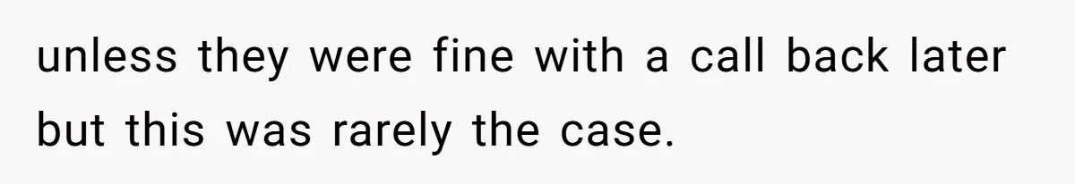 Micromanaging Boss Demands Exact Break Times, Employee Obeys Perfectly, The Whole System Backfires unless they were fine with a call back later but this was rarely the case.