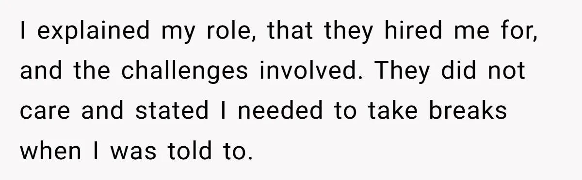 Micromanaging Boss Demands Exact Break Times, Employee Obeys Perfectly, The Whole System Backfires I explained my role, that they hired me for, and the challenges involved. They did not care and stated I needed to take breaks when I was told to.