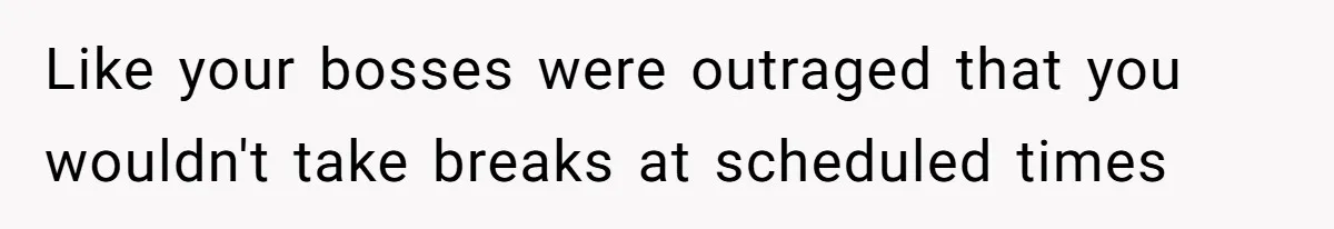 Micromanaging Boss Demands Exact Break Times, Employee Obeys Perfectly, The Whole System Backfires Like your bosses were outraged that you wouldn't take breaks at scheduled times