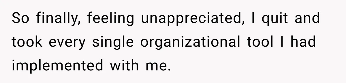 Micromanaging Boss Demands Exact Break Times, Employee Obeys Perfectly, The Whole System Backfires So finally, feeling unappreciated, I quit and took every single organizational tool I had implemented with me.