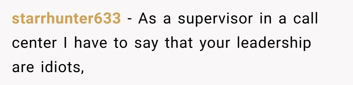 Micromanaging Boss Demands Exact Break Times, Employee Obeys Perfectly, The Whole System Backfires starrhunter633 − As a supervisor in a call center I have to say that your leadership are idiots,