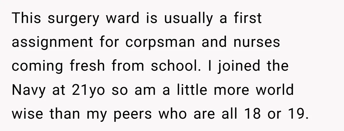 This surgery ward is usually a first assignment for corpsman and nurses coming fresh from school. I joined the Navy at 21yo so am a little more world wise than...