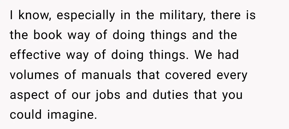I know, especially in the military, there is the book way of doing things and the effective way of doing things. We had volumes of manuals that covered every aspect...