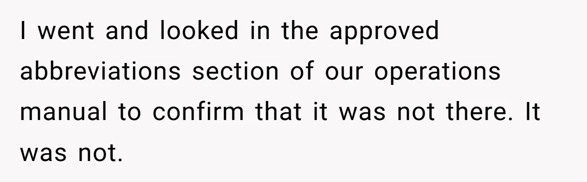 I went and looked in the approved abbreviations section of our operations manual to confirm that it was not there. It was not.