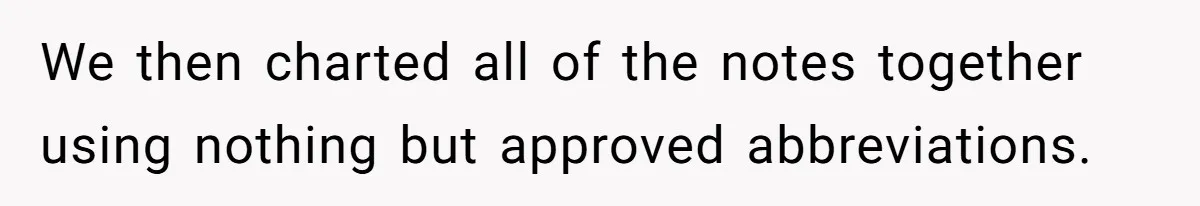 We then charted all of the notes together using nothing but approved abbreviations.