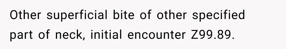 Other superficial bite of other specified part of neck, initial encounter Z99.89.