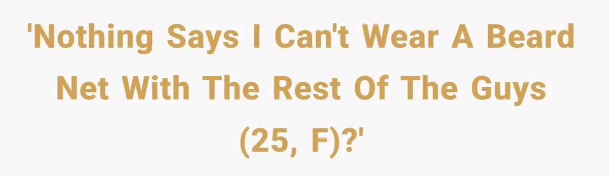 'Nothing says I can't wear a beard net with the rest of the guys (25, F)?'