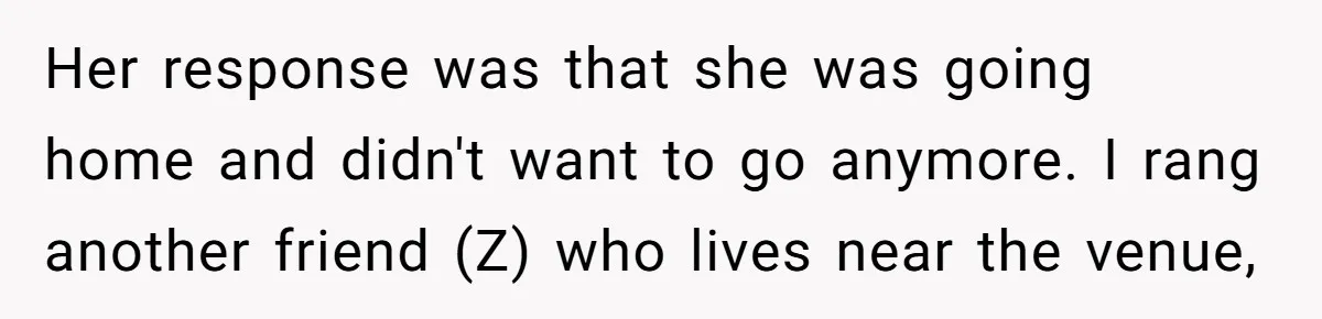 Redditor Ditches Late ‘Disabled’ Friend For Concert, Fair Or Foul? Her response was that she was going home and didn't want to go anymore. I rang another friend (Z) who lives near the venue,