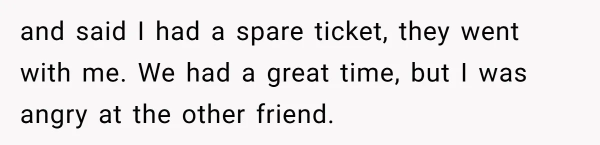 Redditor Ditches Late ‘Disabled’ Friend For Concert, Fair Or Foul? and said I had a spare ticket, they went with me. We had a great time, but I was angry at the other friend.