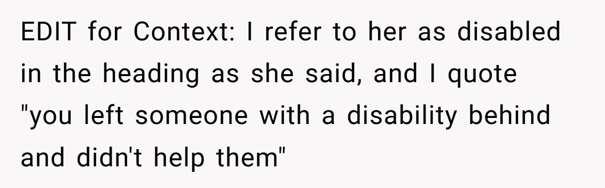 Redditor Ditches Late ‘Disabled’ Friend For Concert, Fair Or Foul? EDIT for Context: I refer to her as disabled in the heading as she said, and I quote "you left someone with a disability behind and didn't help them"