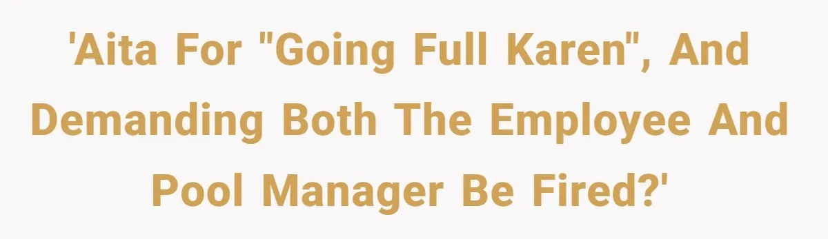 'AITA for "going full Karen", and demanding both the employee and pool manager be fired?'