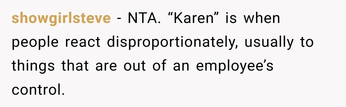 showgirlsteve − NTA. “Karen” is when people react disproportionately, usually to things that are out of an employee’s control.