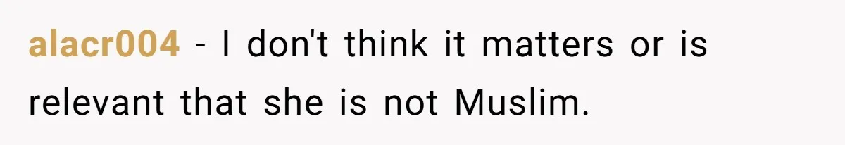 alacr004 − I don't think it matters or is relevant that she is not Muslim.