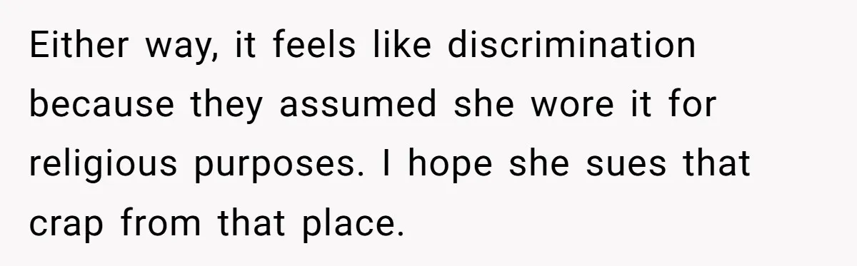 Either way, it feels like discrimination because they assumed she wore it for religious purposes. I hope she sues that crap from that place.