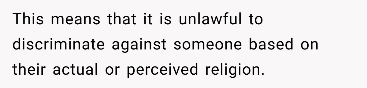 This means that it is unlawful to discriminate against someone based on their actual or perceived religion.