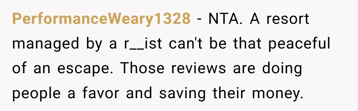 PerformanceWeary1328 − NTA. A resort managed by a r__ist can't be that peaceful of an escape. Those reviews are doing people a favor and saving their money.