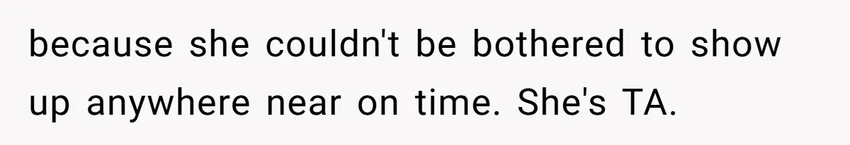 Redditor Ditches Late ‘Disabled’ Friend For Concert, Fair Or Foul? because she couldn't be bothered to show up anywhere near on time. She's TA.