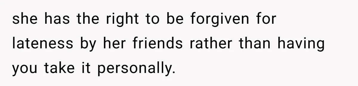 Redditor Ditches Late ‘Disabled’ Friend For Concert, Fair Or Foul? she has the right to be forgiven for lateness by her friends rather than having you take it personally.