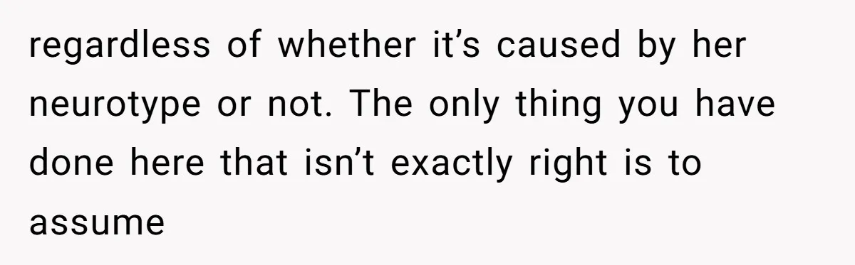 Redditor Ditches Late ‘Disabled’ Friend For Concert, Fair Or Foul? regardless of whether it’s caused by her neurotype or not. The only thing you have done here that isn’t exactly right is to assume