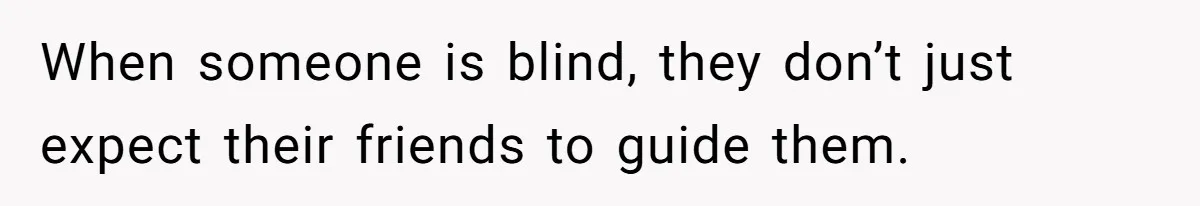 Redditor Ditches Late ‘Disabled’ Friend For Concert, Fair Or Foul? When someone is blind, they don’t just expect their friends to guide them.