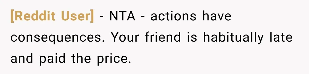 [Reddit User] − NTA - actions have consequences. Your friend is habitually late and paid the price.
