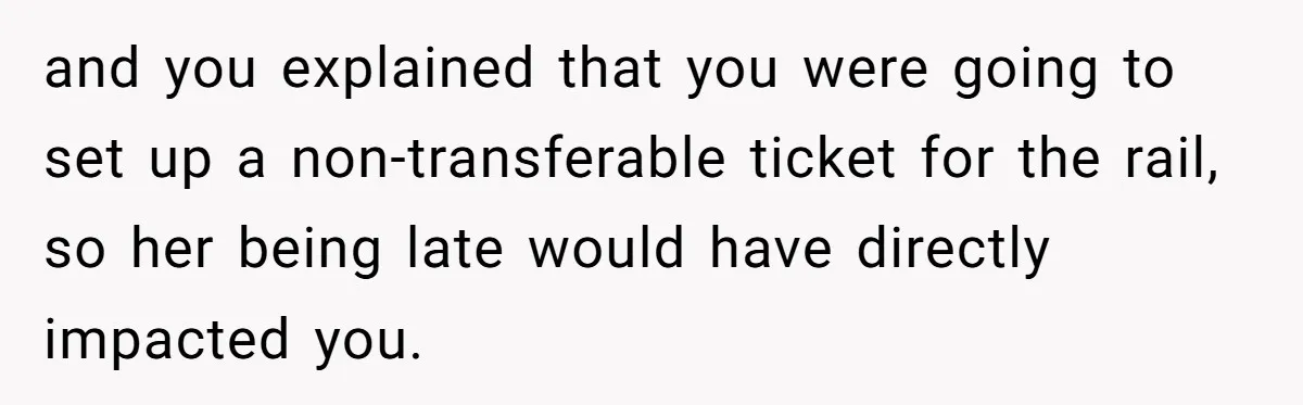 Redditor Ditches Late ‘Disabled’ Friend For Concert, Fair Or Foul? and you explained that you were going to set up a non-transferable ticket for the rail, so her being late would have directly impacted you.