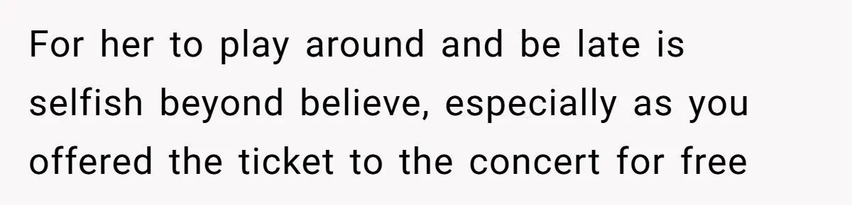 Redditor Ditches Late ‘Disabled’ Friend For Concert, Fair Or Foul? For her to play around and be late is selfish beyond believe, especially as you offered the ticket to the concert for free