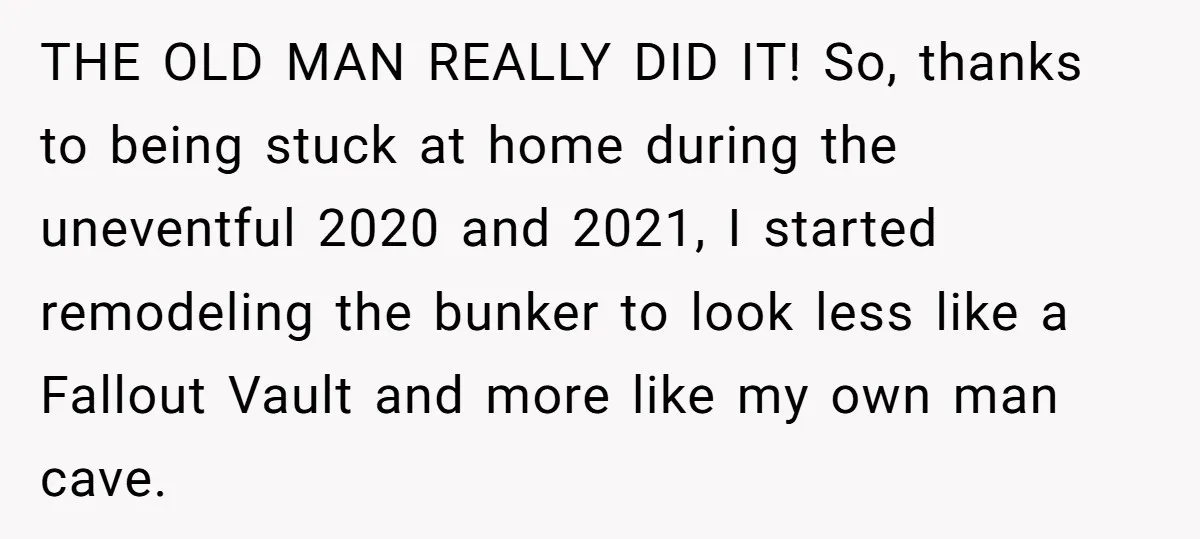 THE OLD MAN REALLY DID IT! So, thanks to being stuck at home during the uneventful 2020 and 2021, I started remodeling the bunker to look less like a Fallout...