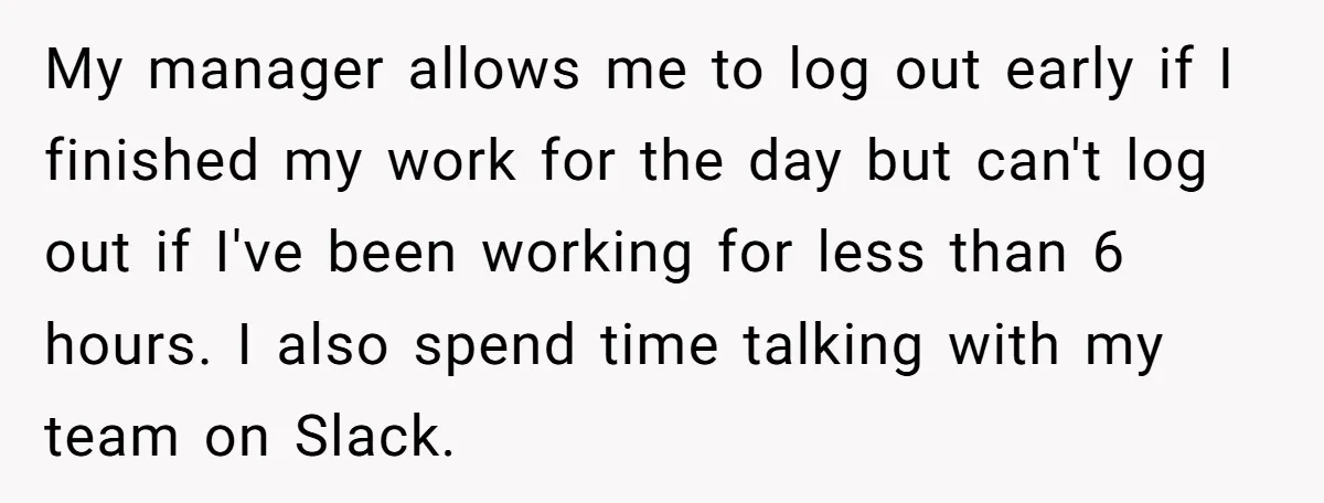 My manager allows me to log out early if I finished my work for the day but can't log out if I've been working for less than 6 hours. I...