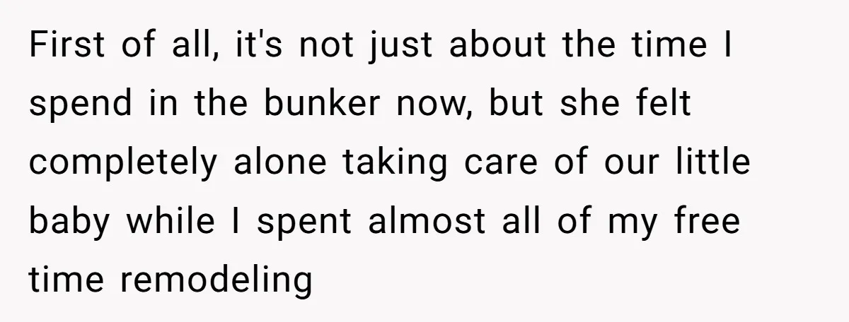 First of all, it's not just about the time I spend in the bunker now, but she felt completely alone taking care of our little baby while I spent almost...