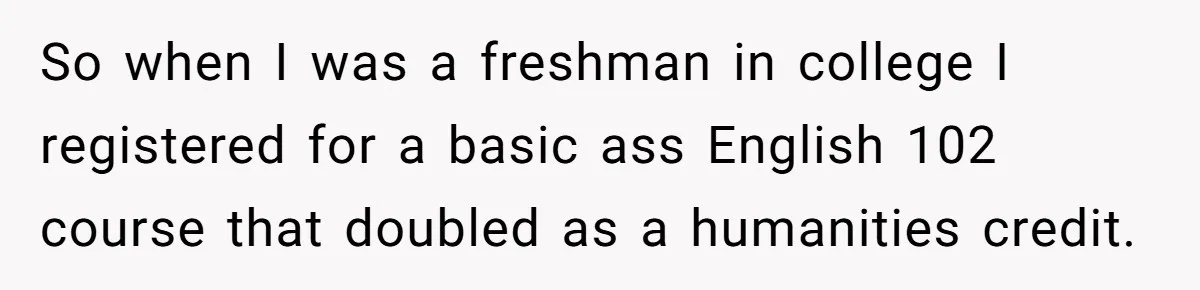 So when I was a freshman in college I registered for a basic ass English 102 course that doubled as a humanities credit.