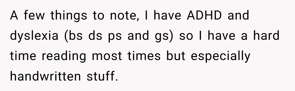 A few things to note, I have ADHD and dyslexia (bs ds ps and gs) so I have a hard time reading most times but especially handwritten stuff.