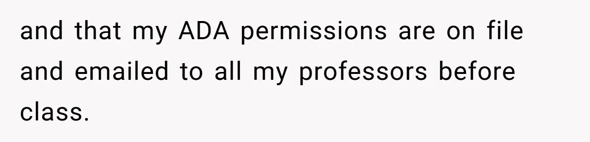 and that my ADA permissions are on file and emailed to all my professors before class.