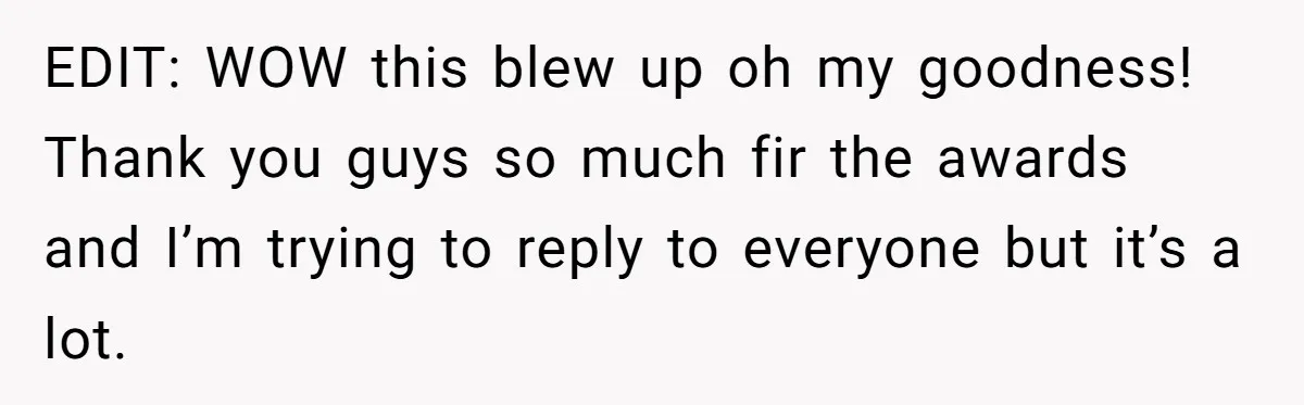 EDIT: WOW this blew up oh my goodness! Thank you guys so much fir the awards and I’m trying to reply to everyone but it’s a lot.