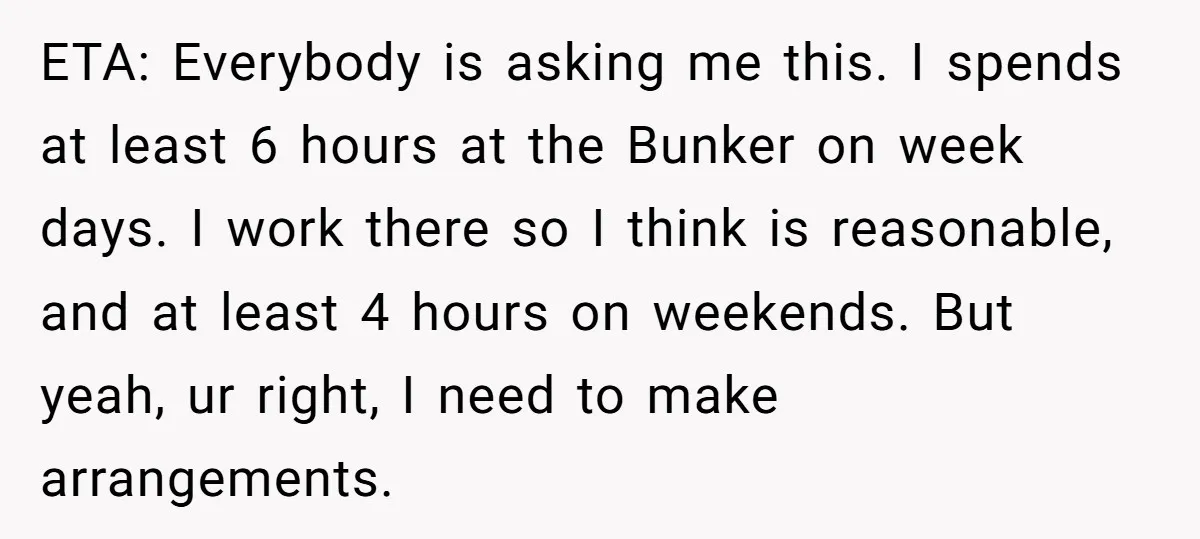 ETA: Everybody is asking me this. I spends at least 6 hours at the Bunker on week days. I work there so I think is reasonable, and at least 4...
