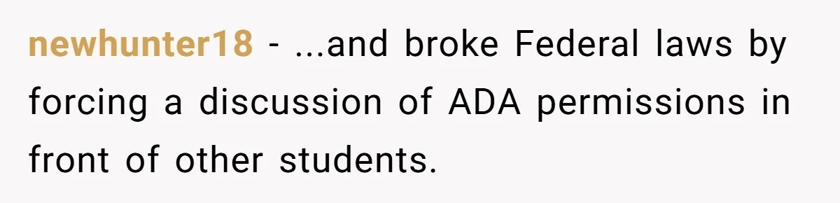 newhunter18 − ...and broke Federal laws by forcing a discussion of ADA permissions in front of other students.