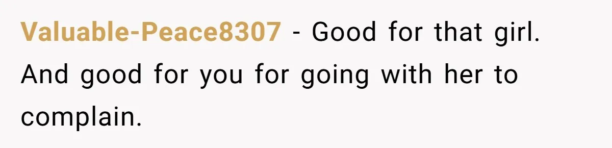 Valuable-Peace8307 − Good for that girl. And good for you for going with her to complain.