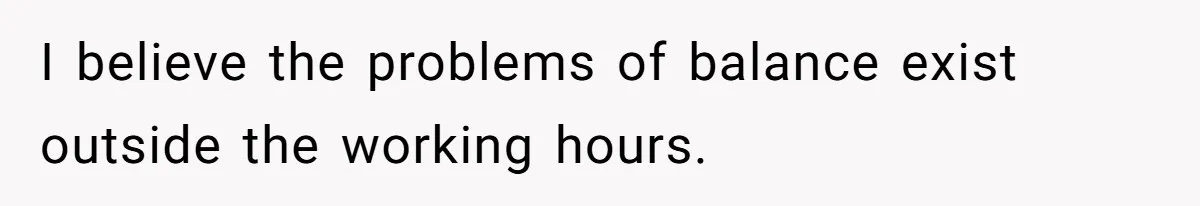I believe the problems of balance exist outside the working hours.