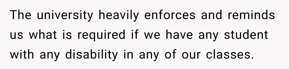 The university heavily enforces and reminds us what is required if we have any student with any disability in any of our classes.