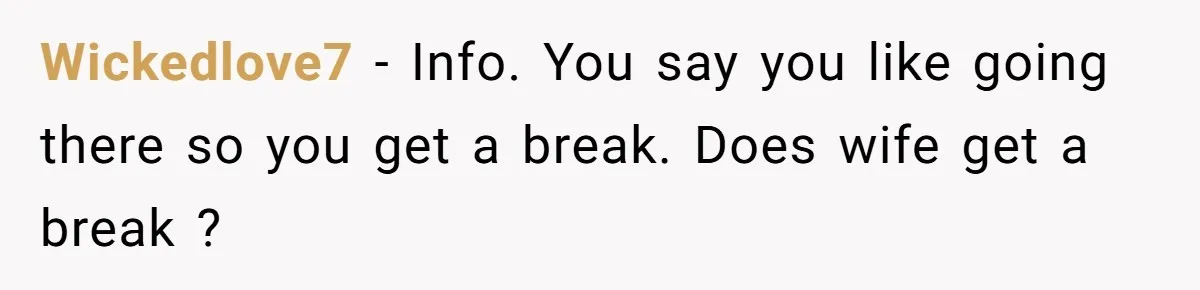 Wickedlove7 − Info. You say you like going there so you get a break. Does wife get a break ?
