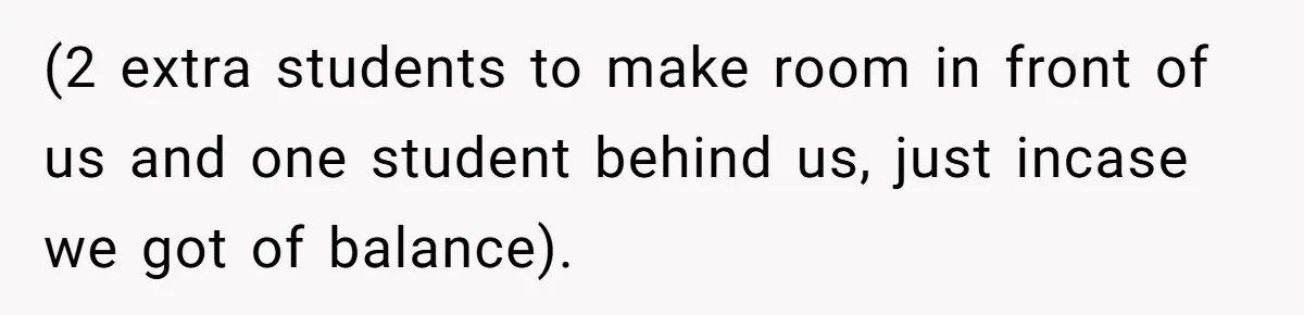 (2 extra students to make room in front of us and one student behind us, just incase we got of balance).