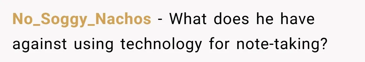 No_Soggy_Nachos − What does he have against using technology for note-taking?