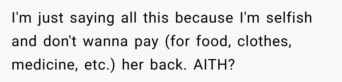 I'm just saying all this because I'm selfish and don't wanna pay (for food, clothes, medicine, etc.) her back. AITH?