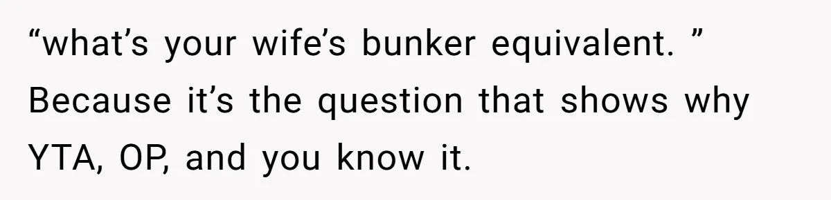 “what’s your wife’s bunker equivalent. ” Because it’s the question that shows why YTA, OP, and you know it.