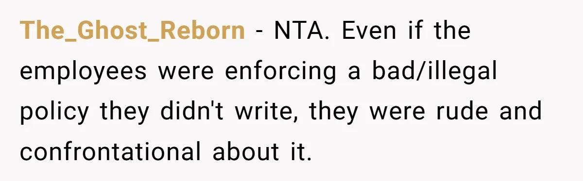 The_Ghost_Reborn − NTA. Even if the employees were enforcing a bad/illegal policy they didn't write, they were rude and confrontational about it.