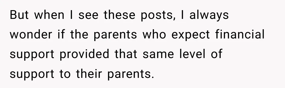 But when I see these posts, I always wonder if the parents who expect financial support provided that same level of support to their parents.