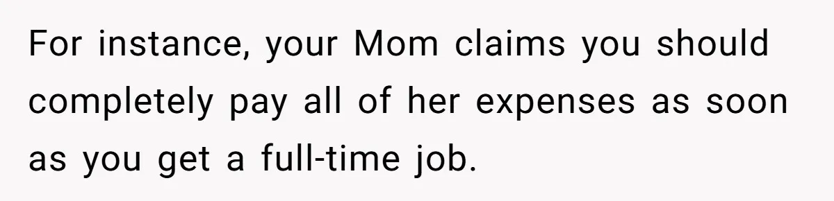 For instance, your Mom claims you should completely pay all of her expenses as soon as you get a full-time job.