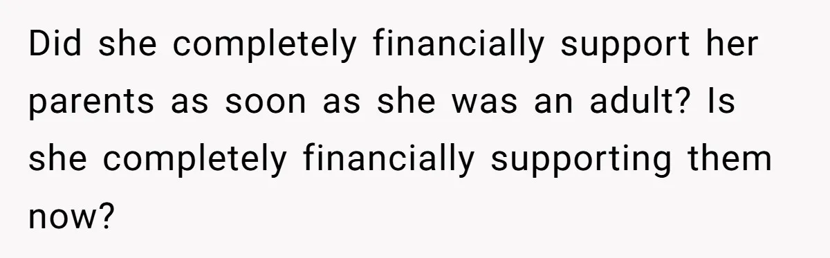 Did she completely financially support her parents as soon as she was an adult? Is she completely financially supporting them now?